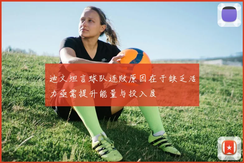 迪文坦言球队连败原因在于缺乏活力亟需提升能量与投入度