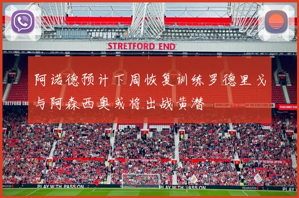 阿诺德预计下周恢复训练罗德里戈与阿森西奥或将出战黄潜