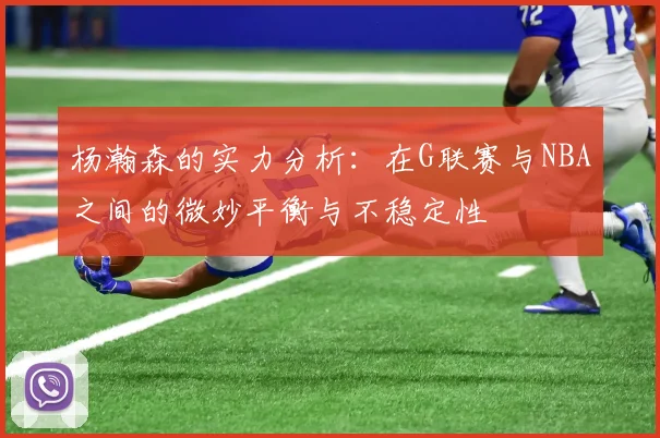 杨瀚森的实力分析：在G联赛与NBA之间的微妙平衡与不稳定性