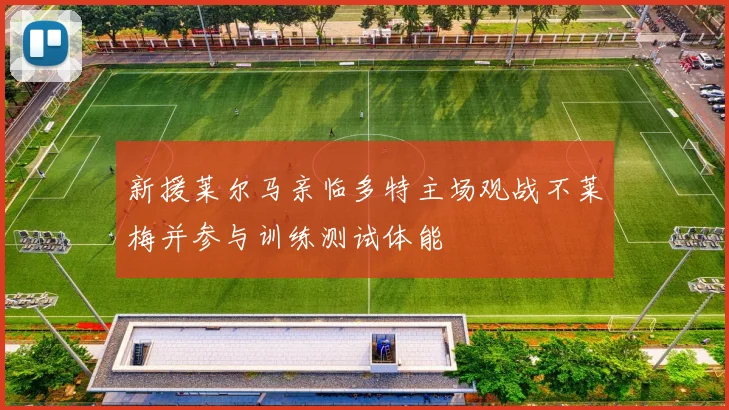 新援莱尔马亲临多特主场观战不莱梅并参与训练测试体能