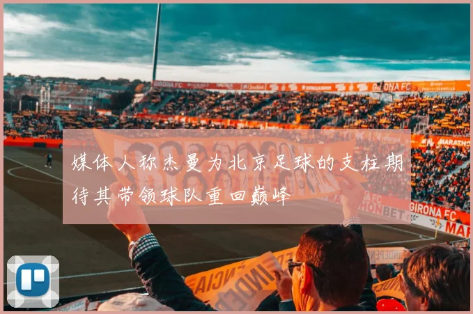 媒体人称杰曼为北京足球的支柱期待其带领球队重回巅峰