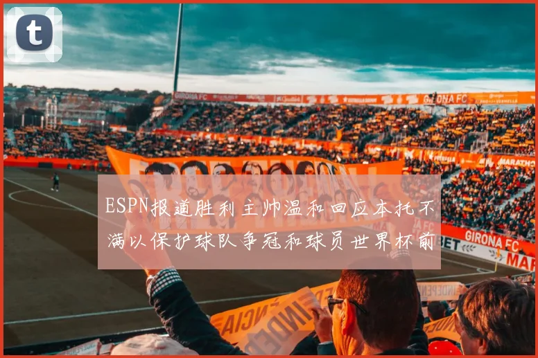 ESPN报道胜利主帅温和回应本托不满以保护球队争冠和球员世界杯前景