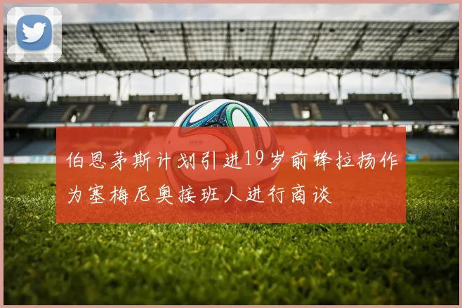 伯恩茅斯计划引进19岁前锋拉扬作为塞梅尼奥接班人进行商谈