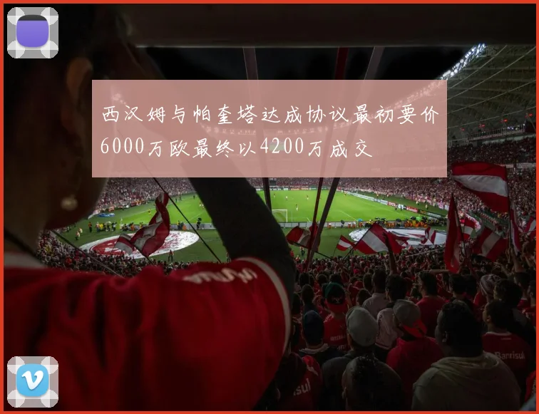 西汉姆与帕奎塔达成协议最初要价6000万欧最终以4200万成交