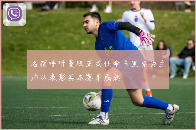 名宿呼吁曼联正式任命卡里克为主帅以表彰其本赛季成就