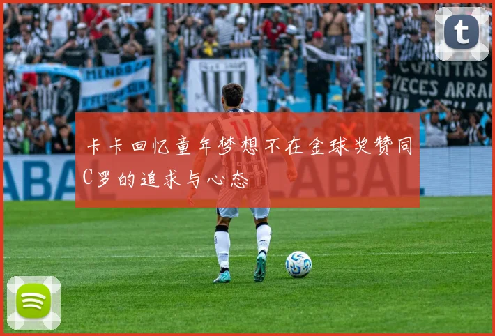 卡卡回忆童年梦想不在金球奖赞同C罗的追求与心态