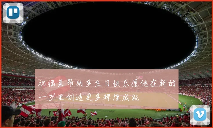 祝福莱昂纳多生日快乐愿他在新的一岁里创造更多辉煌成就
