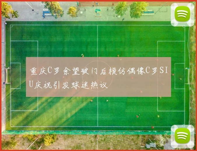 重庆C罗余望破门后模仿偶像C罗SIU庆祝引发球迷热议