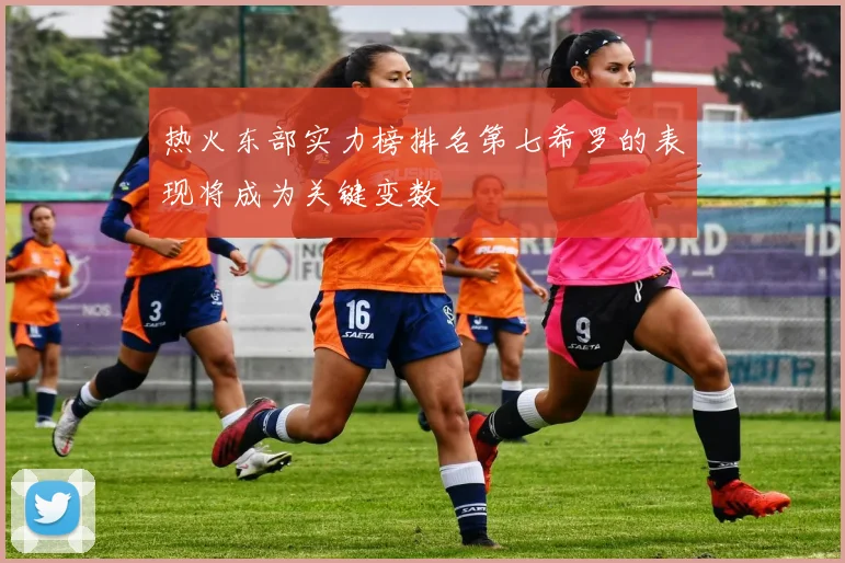 热火东部实力榜排名第七希罗的表现将成为关键变数